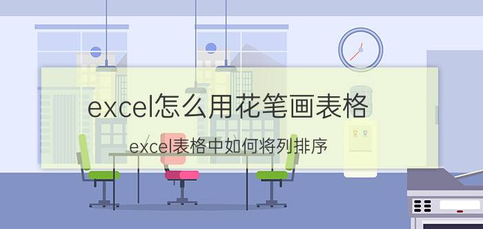 excel怎么用花笔画表格 excel表格中如何将列排序？